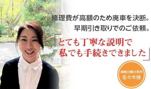 修理費が高額のため廃車を決断。早期引き取りでのご依頼。「とても丁寧な説明で私でも手続きできました」